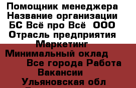 Помощник менеджера › Название организации ­ БС Всё про Всё, ООО › Отрасль предприятия ­ Маркетинг › Минимальный оклад ­ 25 000 - Все города Работа » Вакансии   . Ульяновская обл.,Димитровград г.